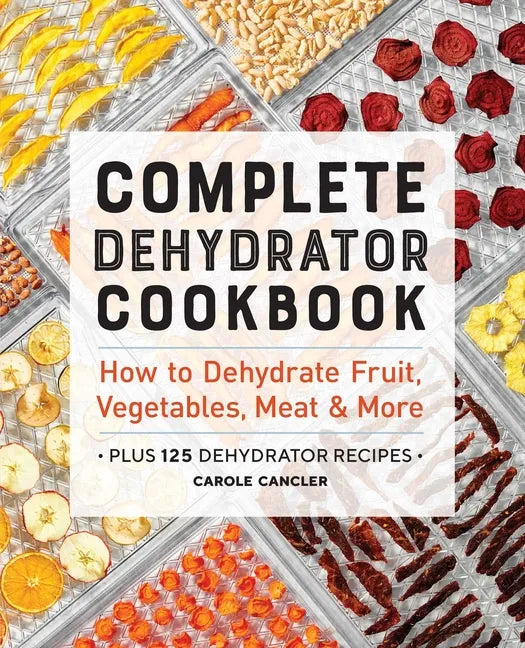 Complete Dehydrator Cookbook: How to Dehydrate Fruit, Vegetables, Meat & More - Paperback
