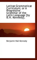 Latinae Grammaticae Curriculum; Or a Progressive Grammar of the Latin Language - Paperback