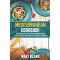 Mediterranean Cookbook: 70 Recipes For Easy And Healthy Italian Greek Spanish And French Traditional Dishes - Paperback