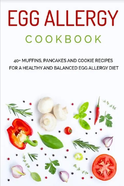 Egg Allergy Cookbook: 40+ Muffins, Pancakes and Cookie recipes for a healthy and balanced Egg Allergy Diet - Paperback