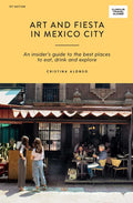 Art and Fiesta in Mexico City: An Insider's Guide to the Best Places to Eat, Drink and Explore - Paperback