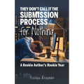 They Don't Call It the Submission Process for Nothing: A Rookie Author's Rookie Year - Paperback