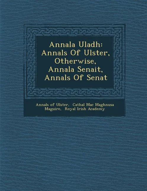 Annala Uladh: Annals Of Ulster, Otherwise, Annala Senait, Annals Of Senat - Paperback