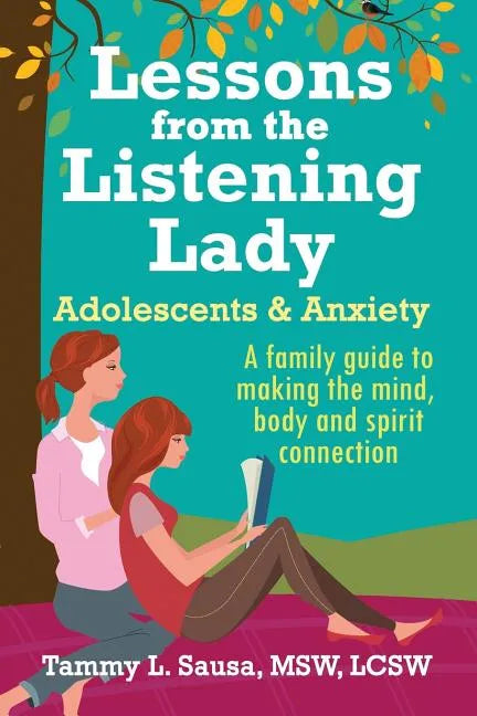 Lessons from the Listening Lady Adolescents & Anxiety: A Family Guide to Making the Mind, Body and Spirit Connection - Paperback