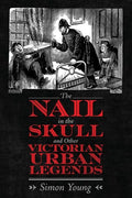The Nail in the Skull and Other Victorian Urban Legends - Hardcover