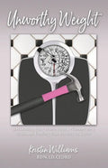 Unworthy Weight: Reclaiming Your Worth From a Number on a Scale and Finding True Identity in Christ - Paperback
