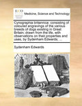 Cynographia britannica: consisting of coloured engravings of the various breeds of dogs existing in Great Britain; drawn from the life, with o - Paperback