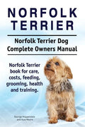 Norfolk Terrier. Norfolk Terrier Dog Complete Owners Manual. Norfolk Terrier book for care, costs, feeding, grooming, health and training. - Paperback