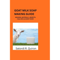 Goat Milk Soap Making Guide: Meaning, Benefits, Components, Materials, Ingredients. Etc - Paperback