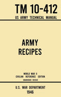 Army Recipes - TM 10-412 US Army Technical Manual (1946 World War II Civilian Reference Edition): The Unabridged Classic Wartime Cookbook for Large Gr - Hardcover