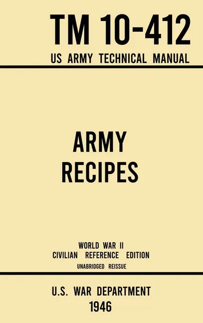 Army Recipes - TM 10-412 US Army Technical Manual (1946 World War II Civilian Reference Edition): The Unabridged Classic Wartime Cookbook for Large Gr - Hardcover