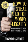 How to Steal A Lot of Money -- Legally: Clueless Crooks Go to Jail, Savvy Swindlers Go to Vail - Paperback