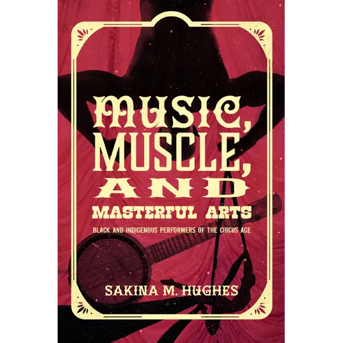 Music, Muscle, and Masterful Arts: Black and Indigenous Performers of the Circus Age - Paperback