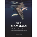 Sea Mammals: The Past and Present Lives of Our Oceans' Cornerstone Species - Hardcover