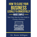 How To Close Your Business Legally and Gracefully Your Easy Step by Step Guide To Closing a Business Made Simple - Paperback