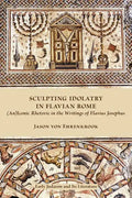 Sculpting Idolatry in Flavian Rome: (An)Iconic Rhetoric in the Writings of Flavius Josephus - Paperback