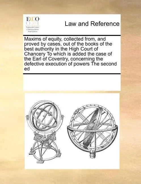 Maxims of Equity, Collected From, and Proved by Cases, Out of the Books of the Best Authority in the High Court of Chancery to Which Is Added the Case - Paperback
