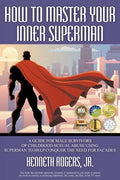 How to Master Your Inner Superman: A Guide for Male Survivors of Childhood Sexual Abuse Using Superman to Help Conquer the Need for Facades - Paperback