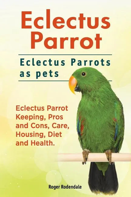 Eclectus Parrot. Eclectus Parrots as pets. Eclectus Parrot Keeping, Pros and Cons, Care, Housing, Diet and Health. - Paperback