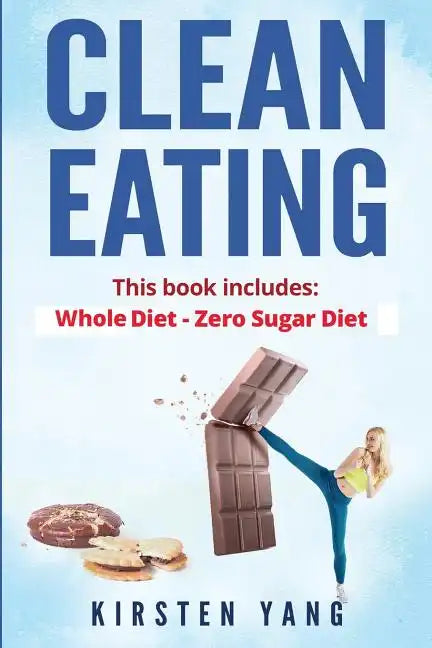 Clean Eating: 2 Manuscripts - Whole Diet & Zero Sugar Diet (Find Out Your Vitality with This Ultimate Clean Eating Program and Get a Killer Body - Paperback