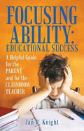 Focusing Ability: Educational Success: A Helpful Guide for the Parent and for the Classroom Teacher - Paperback