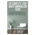 The Complete Zero Waste Minimalism Guide: Increase your Happiness by Reducing your Waste in Order to Achieve a Minimalist Lifestyle - Paperback