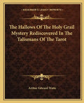 The Hallows of the Holy Grail Mystery Rediscovered in the Talismans of the Tarot - Paperback
