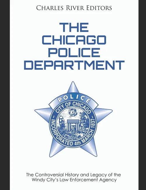 The Chicago Police Department: The Controversial History and Legacy of the Windy City's Law Enforcement Agency - Paperback