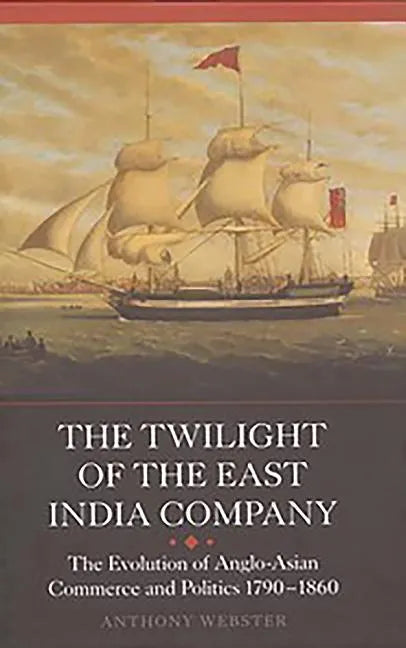The Twilight of the East India Company: The Evolution of Anglo-Asian Commerce and Politics, 1790-1860 - Paperback