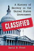 Classified: A History of Secrecy in the United States Government - Paperback