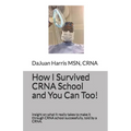 How I Survived CRNA School and You Can Too!: Insight on what it really takes to make it through CRNA school successfully, told by a CRNA. - Paperback