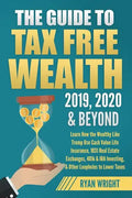 The Guide to Tax Free Wealth 2019, 2020 & Beyond: Learn How the Wealthy Like Trump Use Cash Value Life Insurance, 1031 Real Estate Exchanges, 401k & I - Paperback
