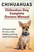 Chihuahuas. Chihuahua Dog Complete Owners Manual. Chihuahua book for care, costs, feeding, grooming, health and training. - Paperback
