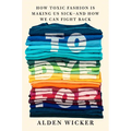 To Dye for: How Toxic Fashion Is Making Us Sick--And How We Can Fight Back - Hardcover