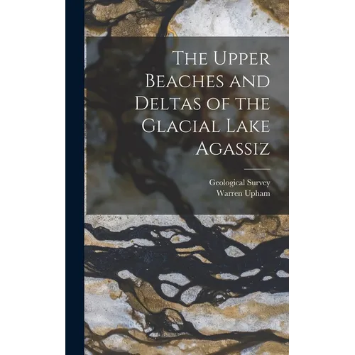 The Upper Beaches and Deltas of the Glacial Lake Agassiz - Hardcover