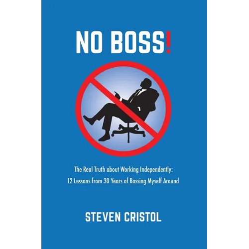 NO BOSS! The Real Truth about Working Independently: 12 Lessons from 30 Years of Bossing Myself Around - Paperback