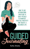 Guided Journaling: How to use Affirmations, Gratitude and Daily Rituals to Manifest, Practice Positivity and create a Balanced Life - Paperback