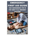 Emergency First Aid Guide: Your Comprehensive Step by Step Guide to All Emergency Situations - Paperback