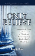 Only Believe: Examining the Origin and Development of Classic and Contemporary "word of Faith" Theologies - Hardcover