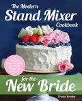 The Modern Stand Mixer Cookbook for the New Bride: 100 Incredible Recipes for Getting the Most Out of Your New Stand Mixer - Paperback