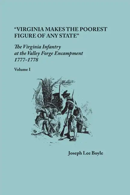 "Virginia makes the poorest figure of any State": The Virginia Infantry at the Valley Forge Encampment, 1777-1778. Volume I - Paperback