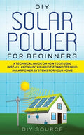 DIY Solar Power for Beginners, a Technical Guide on How to Design, Install, and Maintain Grid-Tied and Off-Grid Solar Power Systems for Your Home - Paperback