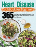 Heart Disease Cookbook for Beginners: 365-Day Flavorful Low-Sodium, Low-Fat Recipes to Help Prevent and Reverse Heart Disease - Hardcover