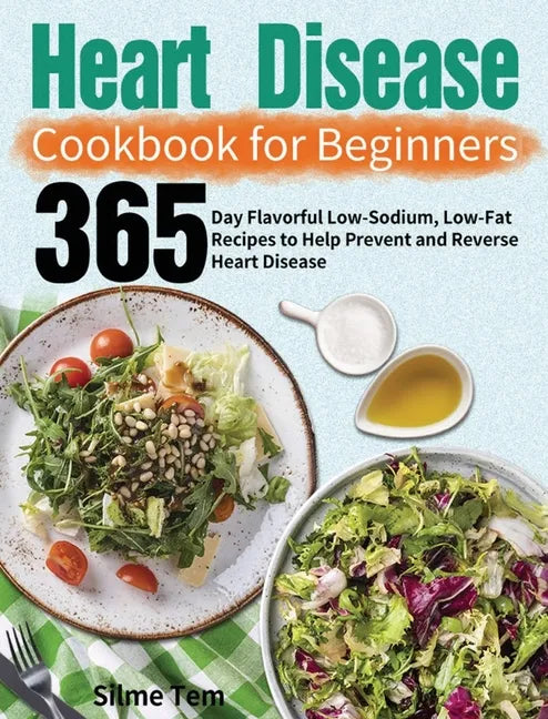 Heart Disease Cookbook for Beginners: 365-Day Flavorful Low-Sodium, Low-Fat Recipes to Help Prevent and Reverse Heart Disease - Hardcover
