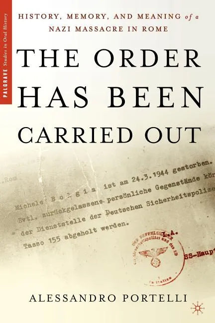 The Order Has Been Carried Out: History, Memory, and Meaning of a Nazi Massacre in Rome - Paperback