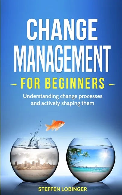 Change Management for Beginners: Understanding change processes and actively shaping them - Paperback