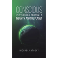 Conscious (R)Evolution, Humanity, Insanity, and the Planet - Hardcover