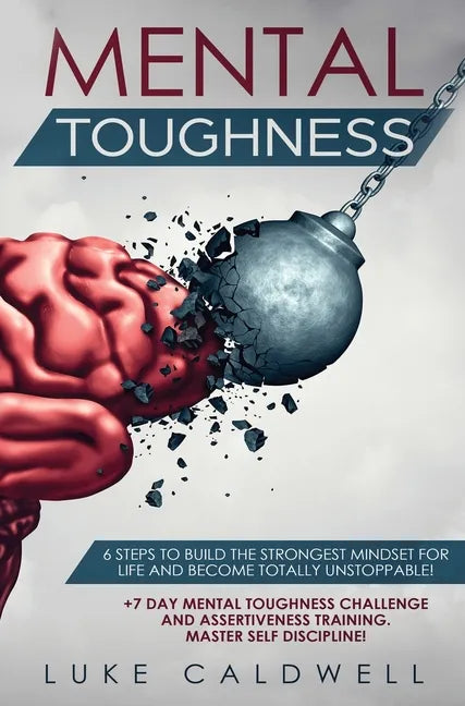 Mental Toughness: 6 Steps to Build the Strongest Mindset for Life and Become Totally Unstoppable! +7 Day Mental Toughness Challenge and - Hardcover