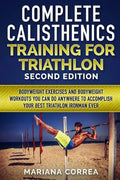COMPLETE CALISTHENICS TRAINING For TRIATHLON SECOND EDITION: BODYWEIGHT EXERCISES And BODYWEIGHT WORKOUTS YOU CAN DO ANYWHERE TO ACCOMPLISH YOUR BEST - Paperback