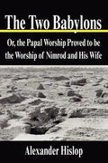 The Two Babylons: Or, the Papal Worship Proved to be the Worship of Nimrod and His Wife - Paperback